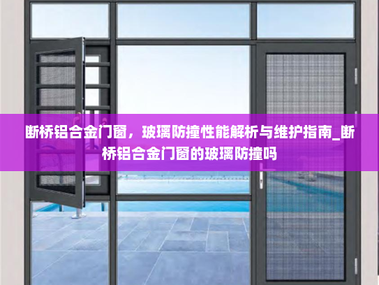 断桥铝合金门窗，玻璃防撞性能解析与维护指南_断桥铝合金门窗的玻璃防撞吗