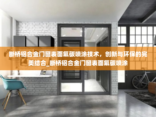 断桥铝合金门窗表面氟碳喷涂技术，创新与环保的完美结合_断桥铝合金门窗表面氟碳喷涂