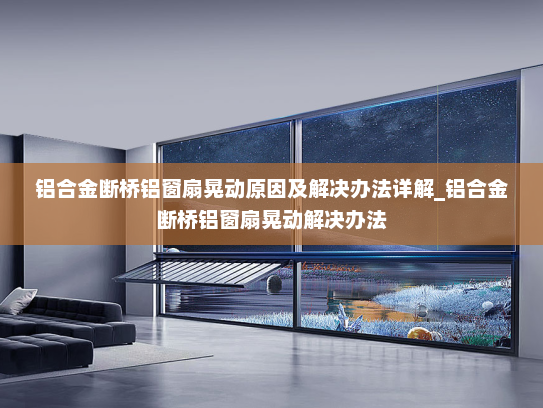 铝合金断桥铝窗扇晃动原因及解决办法详解_铝合金断桥铝窗扇晃动解决办法