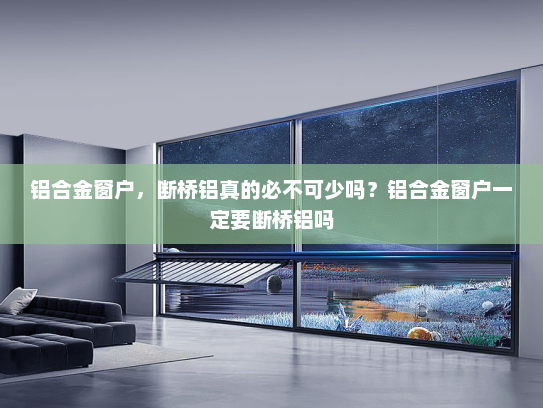 铝合金窗户，断桥铝真的必不可少吗？铝合金窗户一定要断桥铝吗