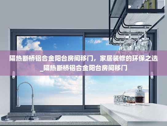隔热断桥铝合金阳台房间移门，家居装修的环保之选_隔热断桥铝合金阳台房间移门