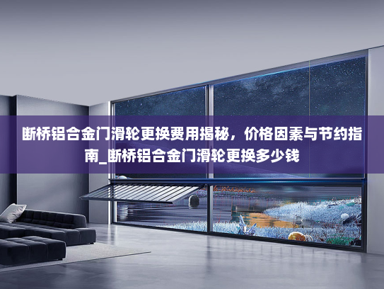 断桥铝合金门滑轮更换费用揭秘，价格因素与节约指南_断桥铝合金门滑轮更换多少钱