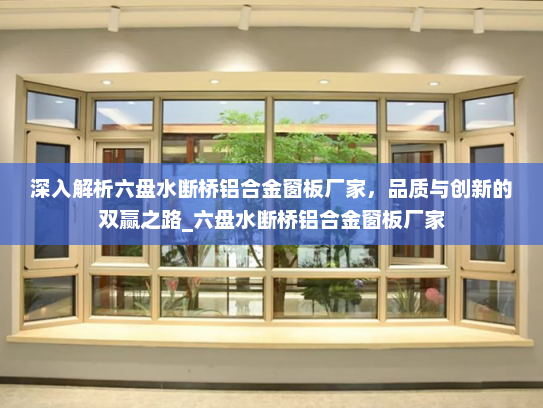 深入解析六盘水断桥铝合金窗板厂家，品质与创新的双赢之路_六盘水断桥铝合金窗板厂家