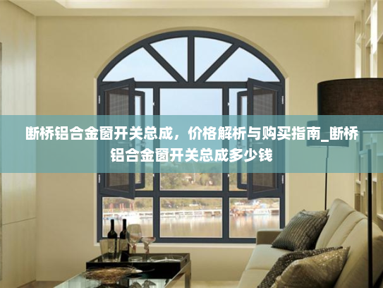 断桥铝合金窗开关总成，价格解析与购买指南_断桥铝合金窗开关总成多少钱