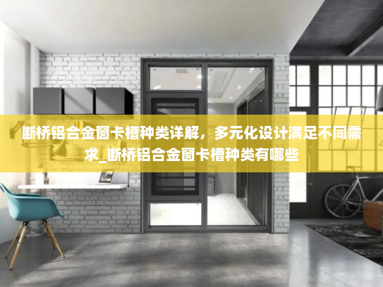 断桥铝合金窗卡槽种类详解，多元化设计满足不同需求_断桥铝合金窗卡槽种类有哪些