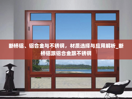 断桥铝、铝合金与不锈钢，材质选择与应用解析_断桥铝跟铝合金跟不锈钢