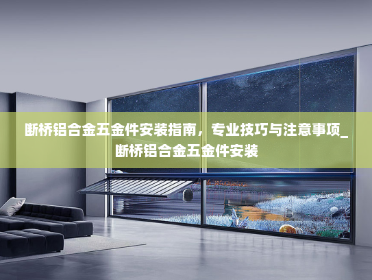 断桥铝合金五金件安装指南，专业技巧与注意事项_断桥铝合金五金件安装