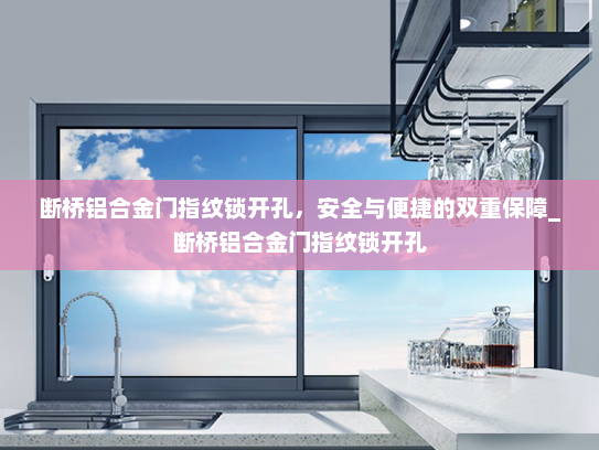断桥铝合金门指纹锁开孔，安全与便捷的双重保障_断桥铝合金门指纹锁开孔