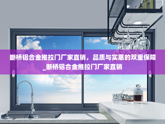 断桥铝合金推拉门厂家直销，品质与实惠的双重保障_断桥铝合金推拉门厂家直销