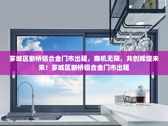 芗城区断桥铝合金门市出租，商机无限，共创辉煌未来！芗城区断桥铝合金门市出租