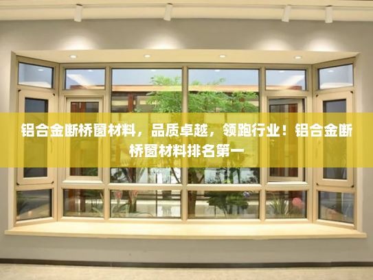 铝合金断桥窗材料，品质卓越，领跑行业！铝合金断桥窗材料排名第一