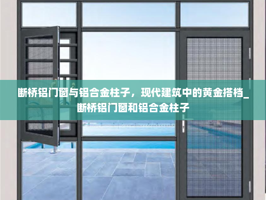 断桥铝门窗与铝合金柱子，现代建筑中的黄金搭档_断桥铝门窗和铝合金柱子