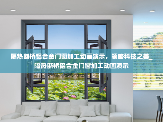 隔热断桥铝合金门窗加工动画演示，领略科技之美_隔热断桥铝合金门窗加工动画演示