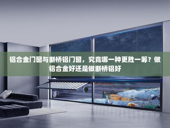 铝合金门窗与断桥铝门窗，究竟哪一种更胜一筹？做铝合金好还是做断桥铝好