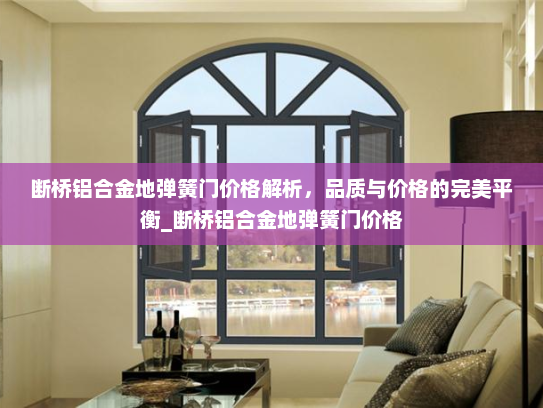 断桥铝合金地弹簧门价格解析，品质与价格的完美平衡_断桥铝合金地弹簧门价格