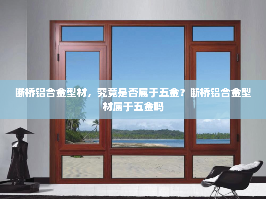 断桥铝合金型材，究竟是否属于五金？断桥铝合金型材属于五金吗