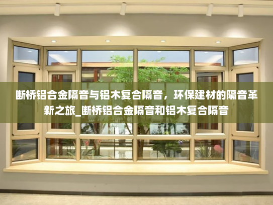 断桥铝合金隔音与铝木复合隔音，环保建材的隔音革新之旅_断桥铝合金隔音和铝木复合隔音