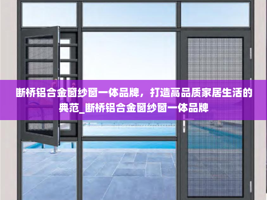 断桥铝合金窗纱窗一体品牌，打造高品质家居生活的典范_断桥铝合金窗纱窗一体品牌