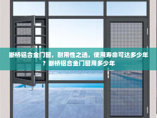 断桥铝合金门窗，耐用性之选，使用寿命可达多少年？断桥铝合金门窗用多少年