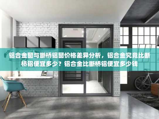 铝合金窗与断桥铝窗价格差异分析，铝合金究竟比断桥铝便宜多少？铝合金比断桥铝便宜多少钱