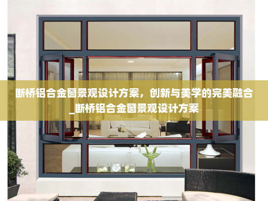 断桥铝合金窗景观设计方案，创新与美学的完美融合_断桥铝合金窗景观设计方案