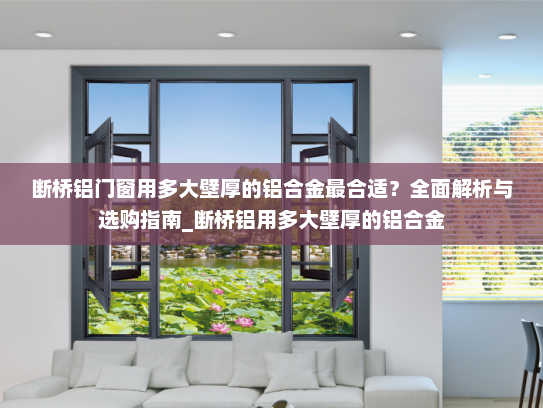 断桥铝门窗用多大壁厚的铝合金最合适？全面解析与选购指南_断桥铝用多大壁厚的铝合金