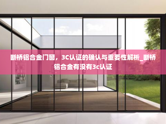 断桥铝合金门窗，3C认证的确认与重要性解析_断桥铝合金有没有3c认证
