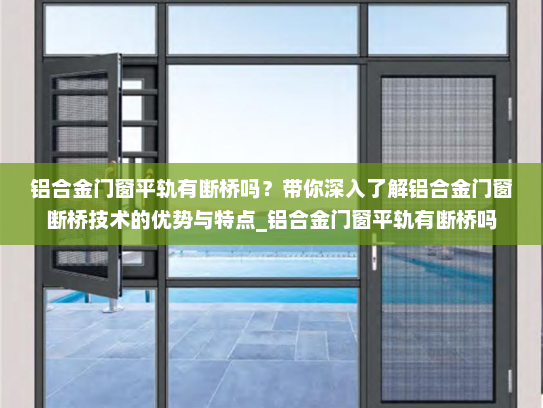 铝合金门窗平轨有断桥吗？带你深入了解铝合金门窗断桥技术的优势与特点_铝合金门窗平轨有断桥吗