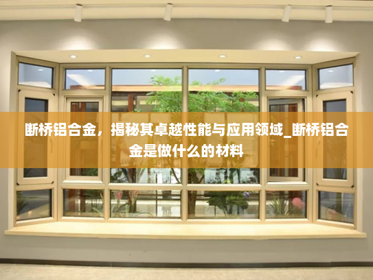 断桥铝合金，揭秘其卓越性能与应用领域_断桥铝合金是做什么的材料