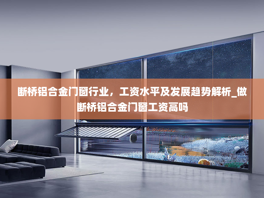 断桥铝合金门窗行业，工资水平及发展趋势解析_做断桥铝合金门窗工资高吗