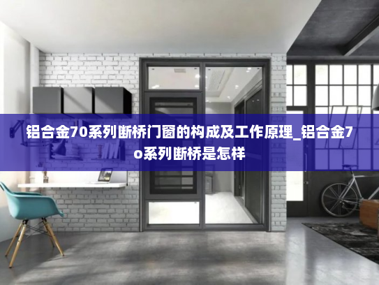 铝合金70系列断桥门窗的构成及工作原理_铝合金7o系列断桥是怎样