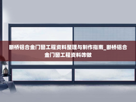 断桥铝合金门窗工程资料整理与制作指南_断桥铝合金门窗工程资料咋做