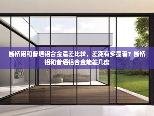 断桥铝和普通铝合金温差比较，差距有多显著？断桥铝和普通铝合金能差几度