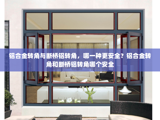 铝合金转角与断桥铝转角，哪一种更安全？铝合金转角和断桥铝转角哪个安全