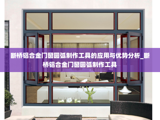 断桥铝合金门窗圆弧制作工具的应用与优势分析_断桥铝合金门窗圆弧制作工具