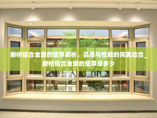 断桥铝合金窗的壁厚解析，品质与性能的完美结合_断桥铝合金窗的壁厚是多少