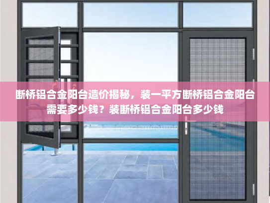 断桥铝合金阳台造价揭秘，装一平方断桥铝合金阳台需要多少钱？装断桥铝合金阳台多少钱