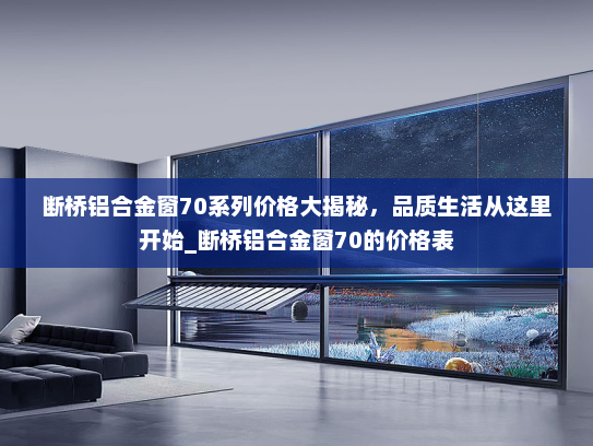断桥铝合金窗70系列价格大揭秘，品质生活从这里开始_断桥铝合金窗70的价格表