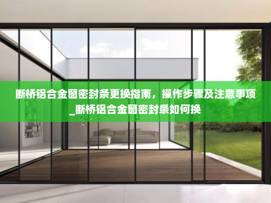 断桥铝合金窗密封条更换指南，操作步骤及注意事项_断桥铝合金窗密封条如何换