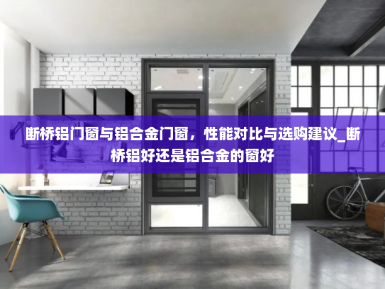 断桥铝门窗与铝合金门窗，性能对比与选购建议_断桥铝好还是铝合金的窗好