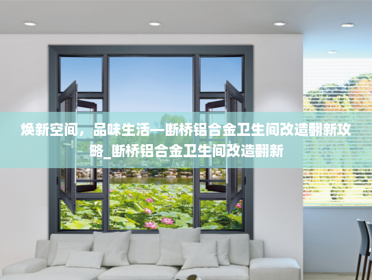 焕新空间，品味生活—断桥铝合金卫生间改造翻新攻略_断桥铝合金卫生间改造翻新