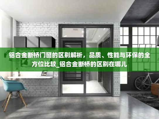 铝合金断桥门窗的区别解析，品质、性能与环保的全方位比较_铝合金断桥的区别在哪儿
