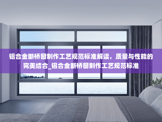 铝合金断桥窗制作工艺规范标准解读，质量与性能的完美结合_铝合金断桥窗制作工艺规范标准