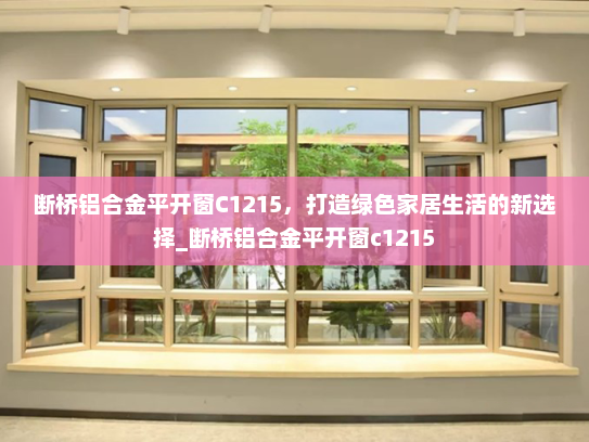 断桥铝合金平开窗C1215，打造绿色家居生活的新选择_断桥铝合金平开窗c1215