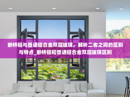断桥铝与普通铝合金双层玻璃，解析二者之间的区别与特点_断桥铝和普通铝合金双层玻璃区别