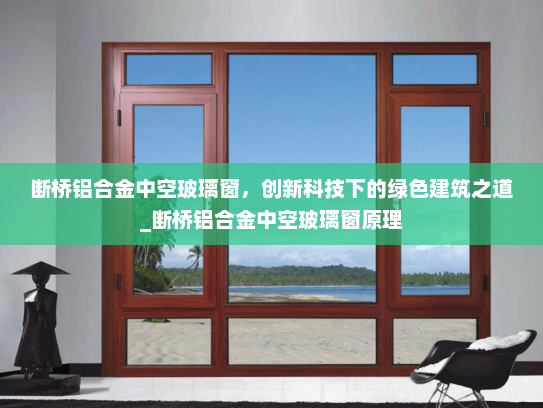 断桥铝合金中空玻璃窗，创新科技下的绿色建筑之道_断桥铝合金中空玻璃窗原理