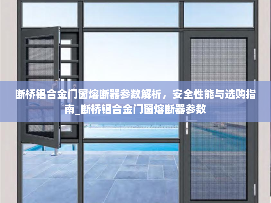 断桥铝合金门窗熔断器参数解析，安全性能与选购指南_断桥铝合金门窗熔断器参数