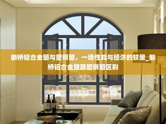 断桥铝合金窗与塑钢窗，一场性能与经济的较量_断桥铝合金窗跟塑钢窗区别
