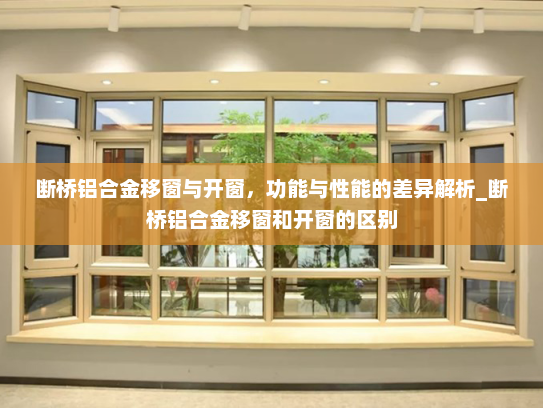 断桥铝合金移窗与开窗，功能与性能的差异解析_断桥铝合金移窗和开窗的区别