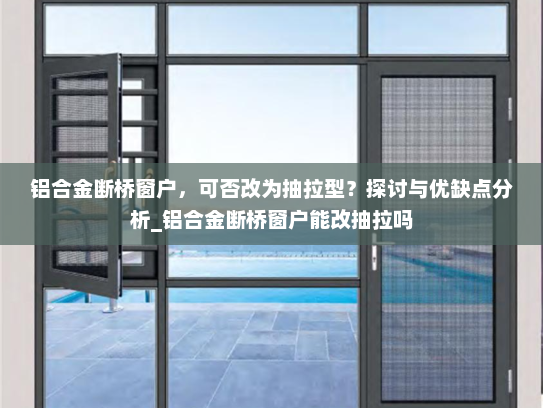 铝合金断桥窗户，可否改为抽拉型？探讨与优缺点分析_铝合金断桥窗户能改抽拉吗